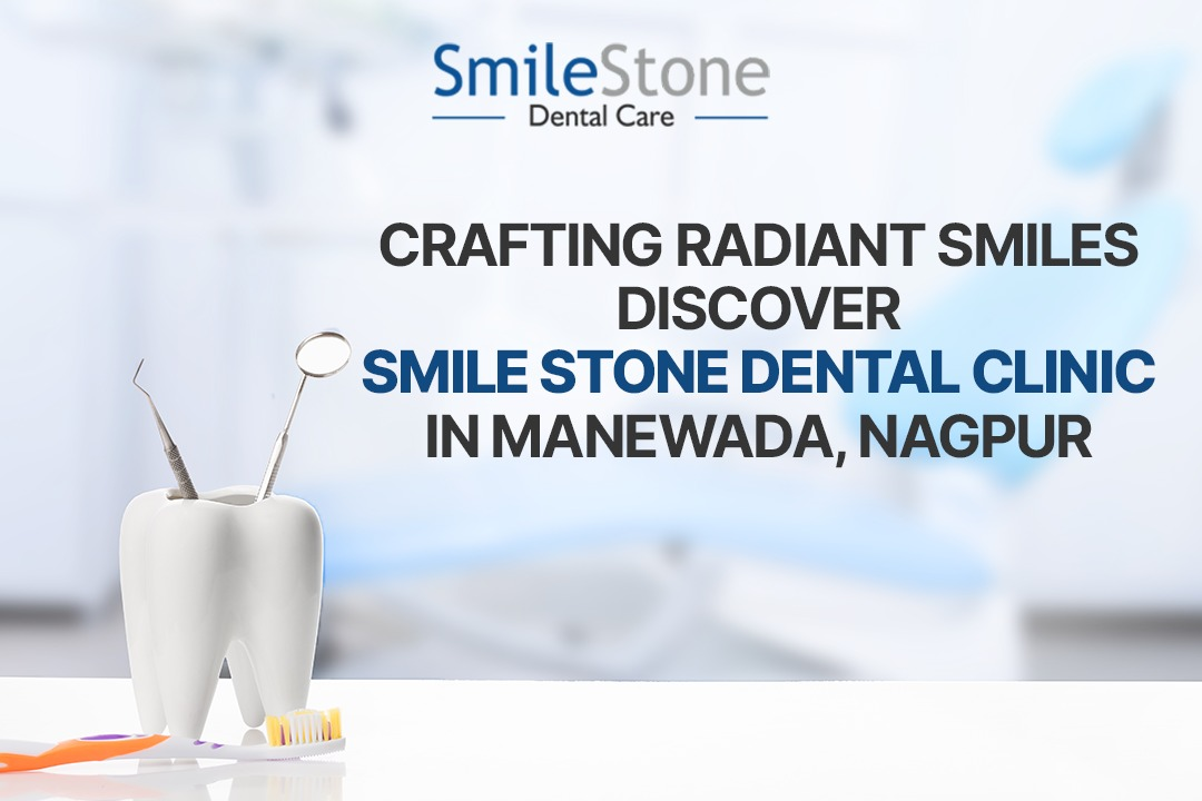 Crafting Radiant Smiles: Discover Smile Stone Dental Clinic in Manewada, Nagpur