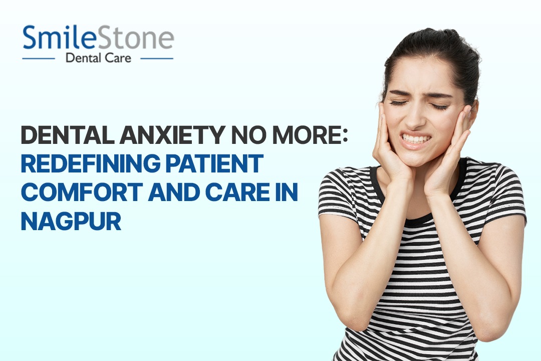 Dental Anxiety No More: Redefining Patient Comfort and Care in Nagpur