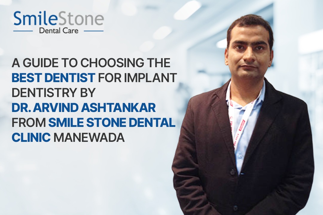 A Guide to Choosing the Best Dentist for Implant Dentistry by Dr. Arvind Ashtankar from Smile Stone Dental Clinic Manewada