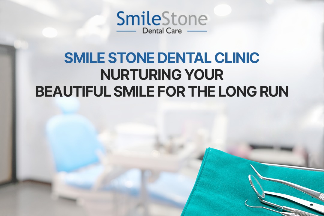 Smile Stone Dental Clinic Nurturing Your Beautiful Smile for the Long Run