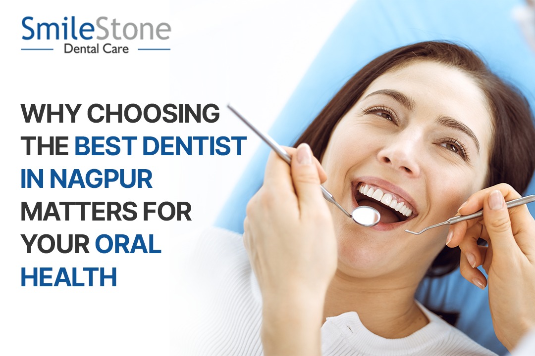 Why Choosing the Best Dentist in Nagpur Matters for Your Oral Health