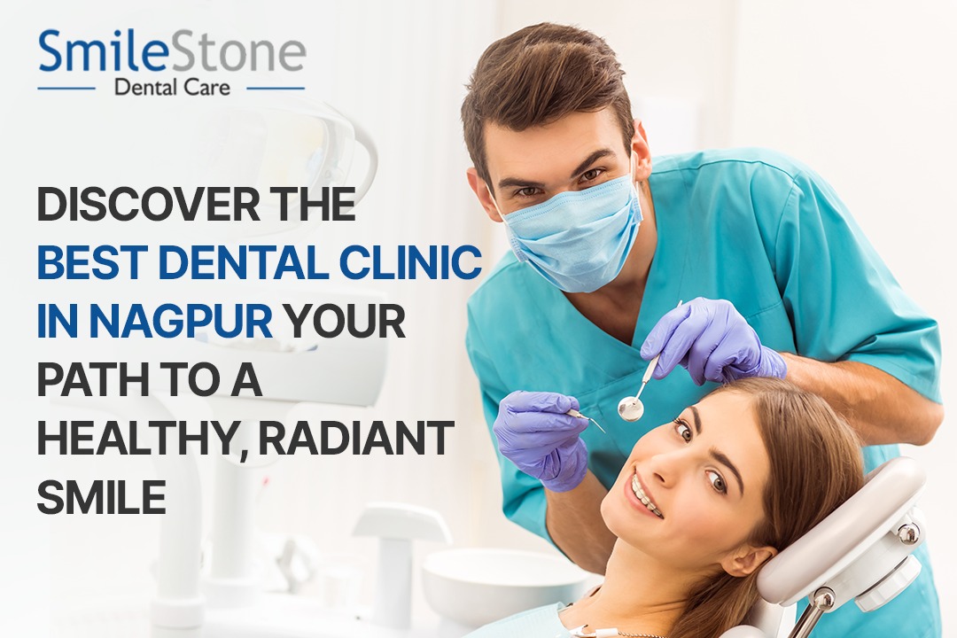 Discover the Best Dental Clinic in Nagpur: Your Path to a Healthy, Radiant Smile