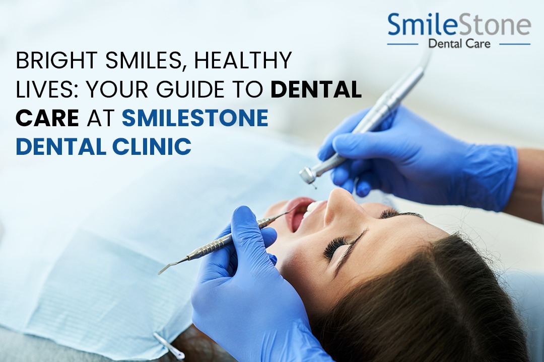 Bright Smiles, Healthy Lives: Your Guide to Dental Care at Smilestone Dental Clinic