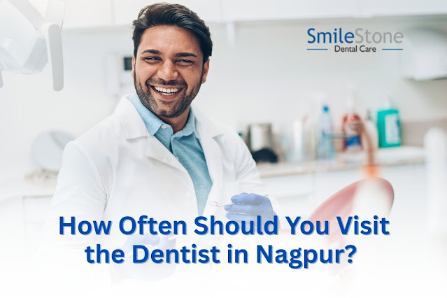 How Often Should You Visit the Dentist in Nagpur? 5 Expert Tips for a Healthy Smile