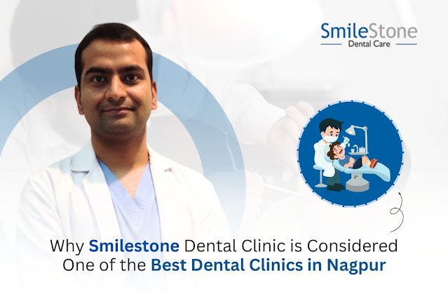 Why Smilestone Dental Clinic is Considered One of the Best Dental Clinics in Nagpur